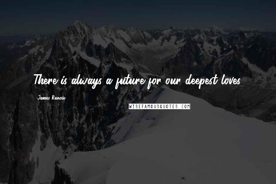 James Runcie Quotes: There is always a future for our deepest loves.