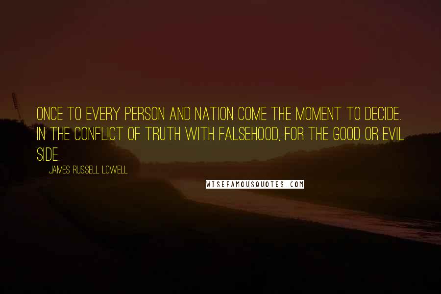 James Russell Lowell Quotes: Once to every person and nation come the moment to decide. In the conflict of truth with falsehood, for the good or evil side.