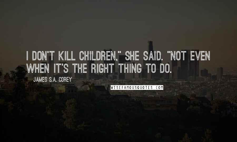 James S.A. Corey Quotes: I don't kill children," she said. "Not even when it's the right thing to do.