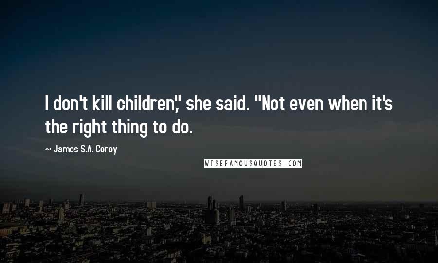 James S.A. Corey Quotes: I don't kill children," she said. "Not even when it's the right thing to do.