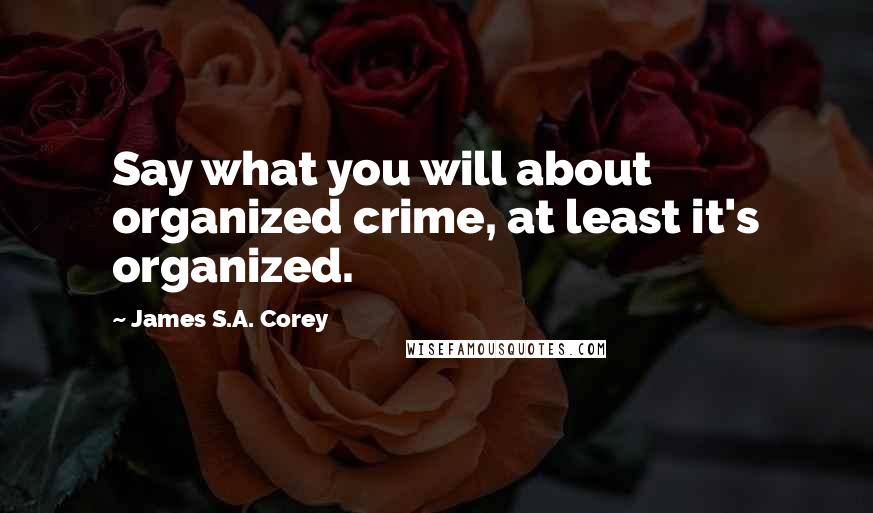 James S.A. Corey Quotes: Say what you will about organized crime, at least it's organized.