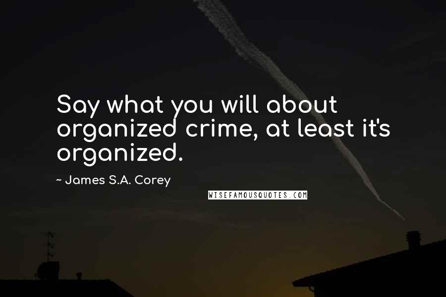 James S.A. Corey Quotes: Say what you will about organized crime, at least it's organized.