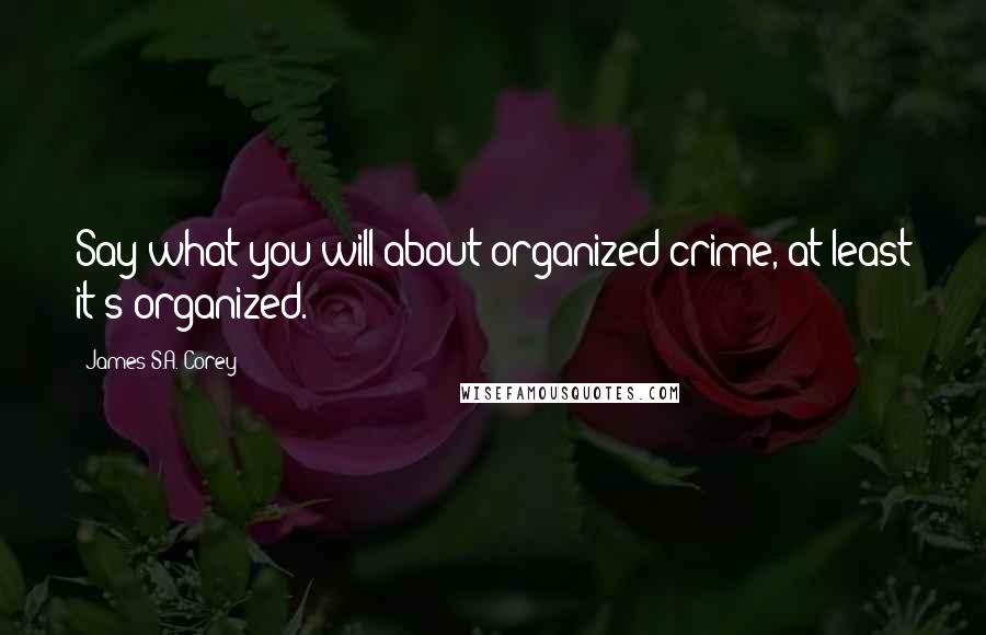 James S.A. Corey Quotes: Say what you will about organized crime, at least it's organized.