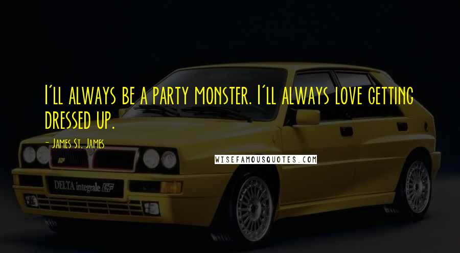 James St. James Quotes: I'll always be a party monster. I'll always love getting dressed up.