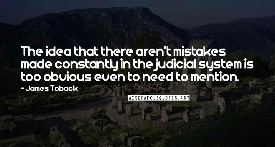 James Toback Quotes: The idea that there aren't mistakes made constantly in the judicial system is too obvious even to need to mention.