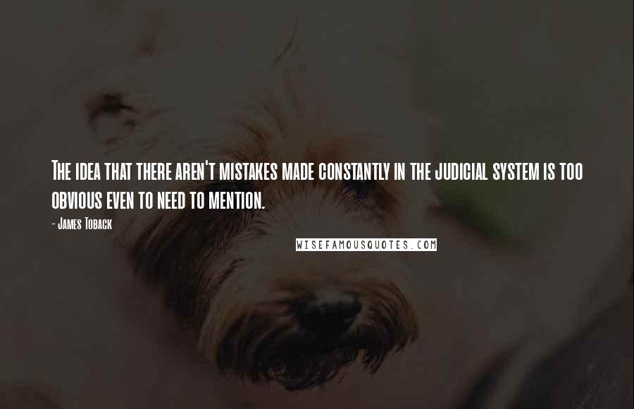 James Toback Quotes: The idea that there aren't mistakes made constantly in the judicial system is too obvious even to need to mention.