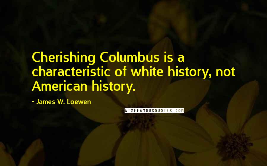 James W. Loewen Quotes: Cherishing Columbus is a characteristic of white history, not American history.