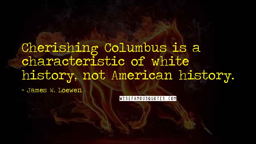 James W. Loewen Quotes: Cherishing Columbus is a characteristic of white history, not American history.