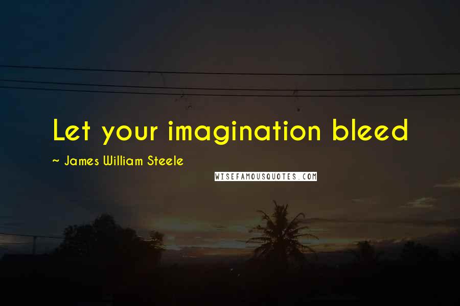 James William Steele Quotes: Let your imagination bleed