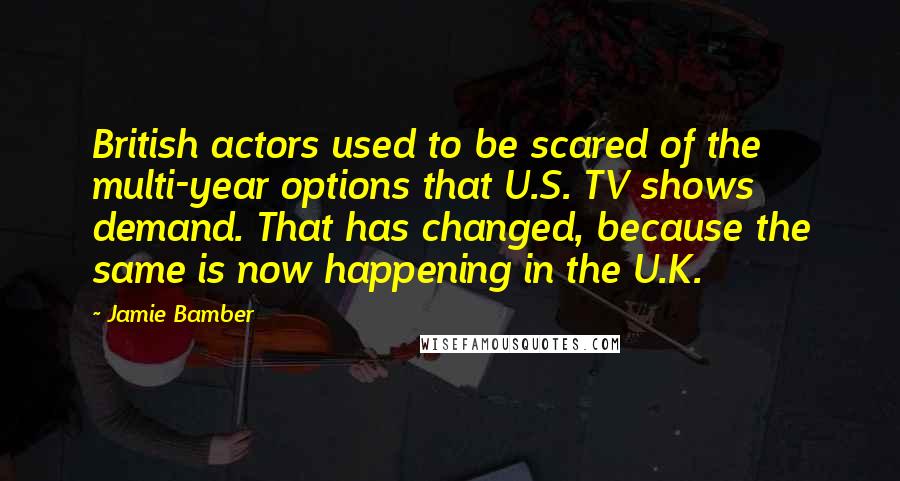 Jamie Bamber Quotes: British actors used to be scared of the multi-year options that U.S. TV shows demand. That has changed, because the same is now happening in the U.K.