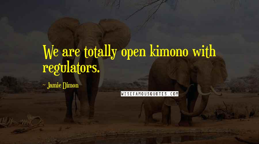 Jamie Dimon Quotes: We are totally open kimono with regulators.