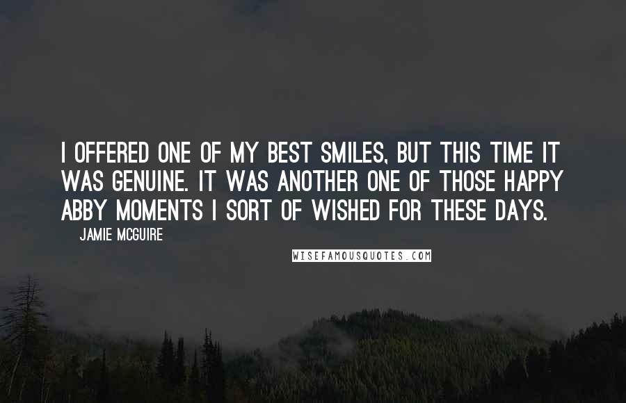 Jamie McGuire Quotes: I offered one of my best smiles, but this time it was genuine. It was another one of those Happy Abby moments I sort of wished for these days.