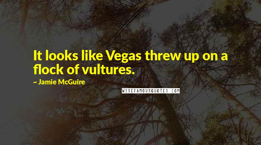 Jamie McGuire Quotes: It looks like Vegas threw up on a flock of vultures.