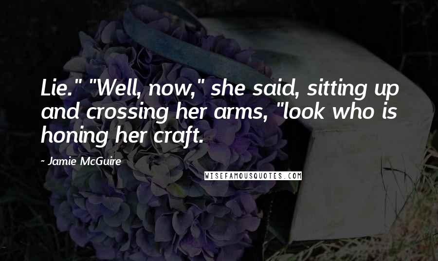 Jamie McGuire Quotes: Lie." "Well, now," she said, sitting up and crossing her arms, "look who is honing her craft.