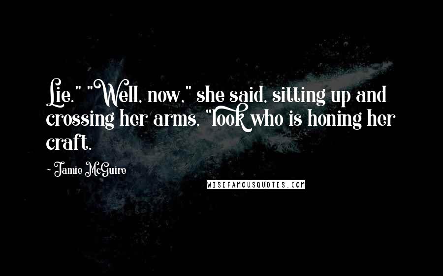 Jamie McGuire Quotes: Lie." "Well, now," she said, sitting up and crossing her arms, "look who is honing her craft.