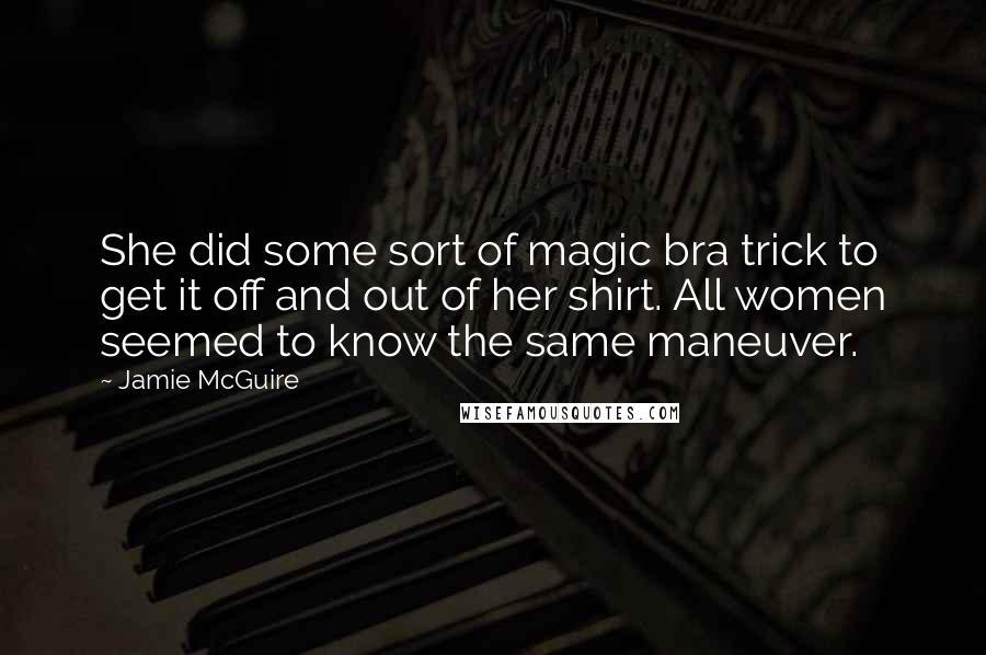 Jamie McGuire Quotes: She did some sort of magic bra trick to get it off and out of her shirt. All women seemed to know the same maneuver.