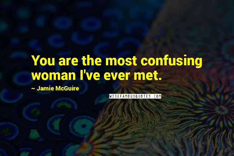 Jamie McGuire Quotes: You are the most confusing woman I've ever met.