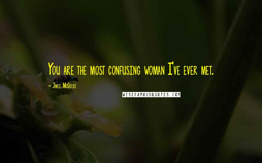 Jamie McGuire Quotes: You are the most confusing woman I've ever met.