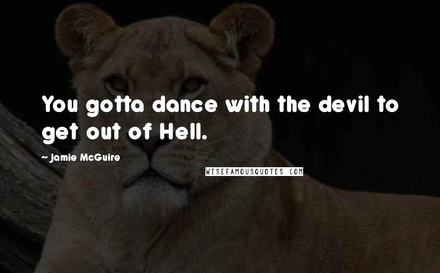 Jamie McGuire Quotes: You gotta dance with the devil to get out of Hell.