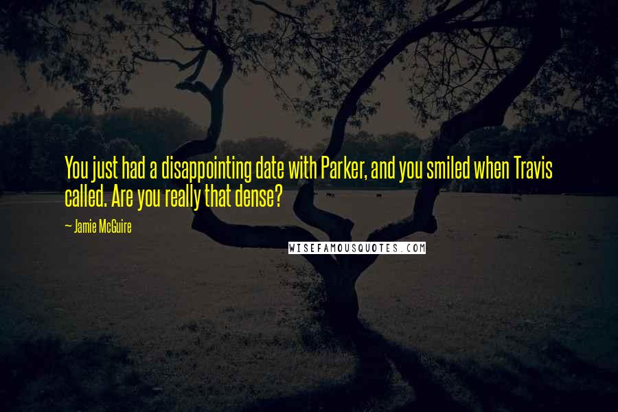 Jamie McGuire Quotes: You just had a disappointing date with Parker, and you smiled when Travis called. Are you really that dense?