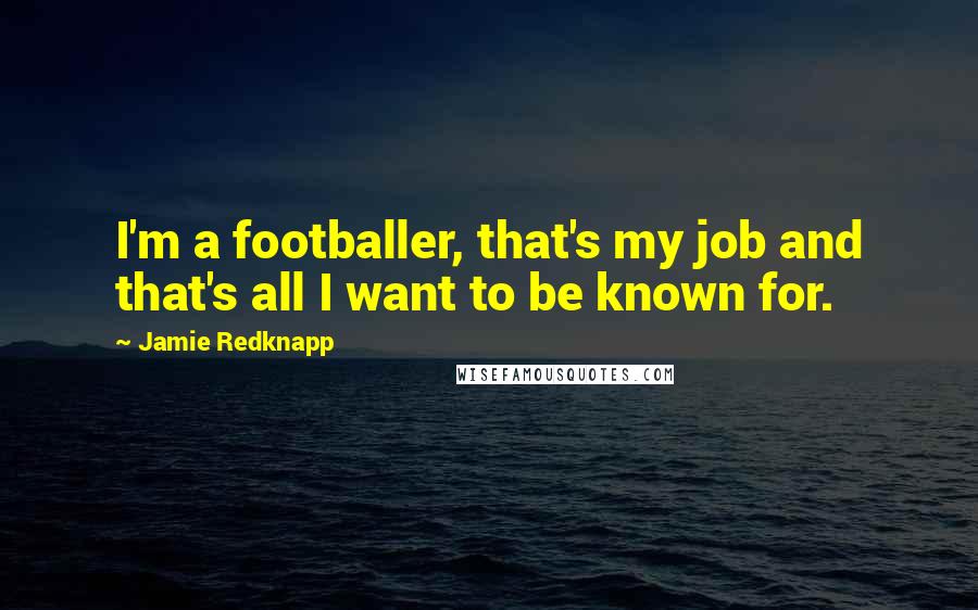 Jamie Redknapp Quotes: I'm a footballer, that's my job and that's all I want to be known for.