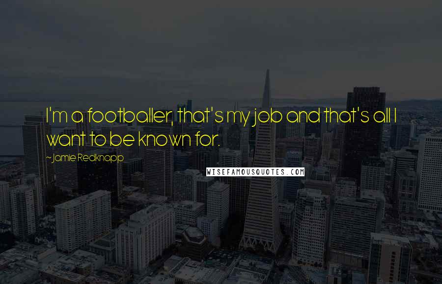 Jamie Redknapp Quotes: I'm a footballer, that's my job and that's all I want to be known for.