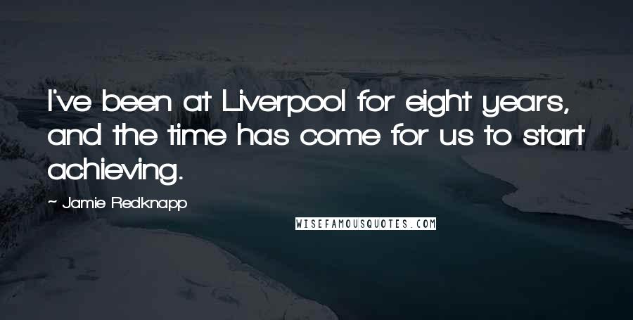 Jamie Redknapp Quotes: I've been at Liverpool for eight years, and the time has come for us to start achieving.