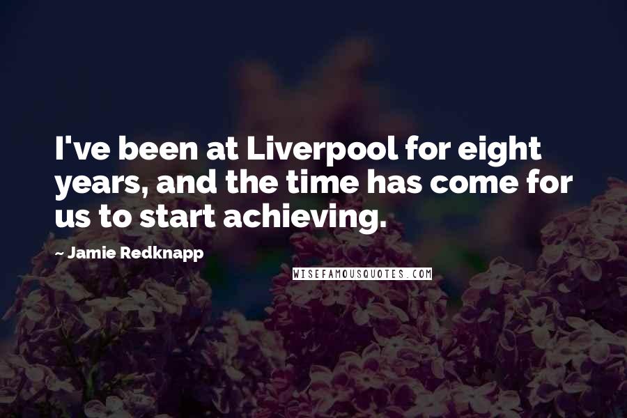 Jamie Redknapp Quotes: I've been at Liverpool for eight years, and the time has come for us to start achieving.