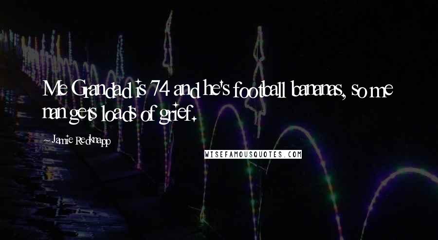 Jamie Redknapp Quotes: Me Grandad is 74 and he's football bananas, so me nan gets loads of grief.