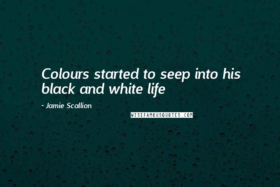 Jamie Scallion Quotes: Colours started to seep into his black and white life