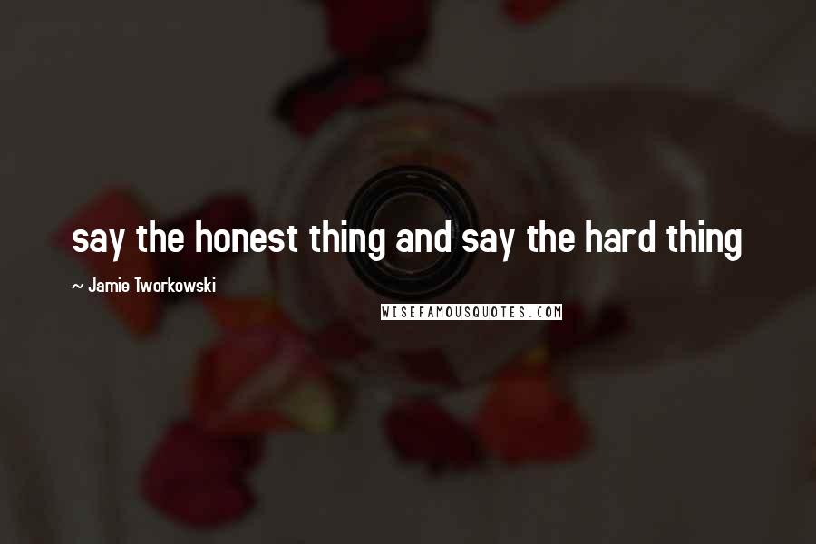 Jamie Tworkowski Quotes: say the honest thing and say the hard thing