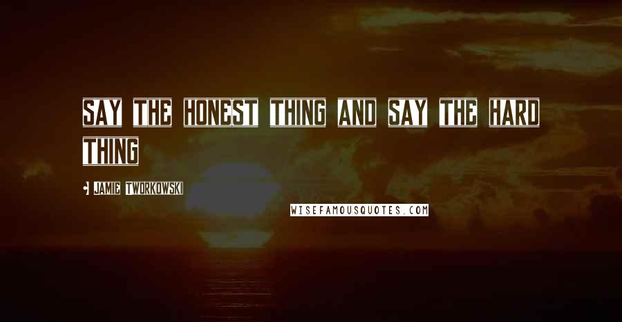 Jamie Tworkowski Quotes: say the honest thing and say the hard thing