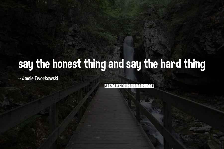 Jamie Tworkowski Quotes: say the honest thing and say the hard thing