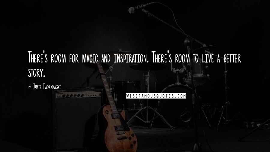 Jamie Tworkowski Quotes: There's room for magic and inspiration. There's room to live a better story.