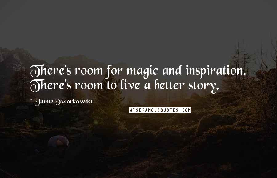 Jamie Tworkowski Quotes: There's room for magic and inspiration. There's room to live a better story.