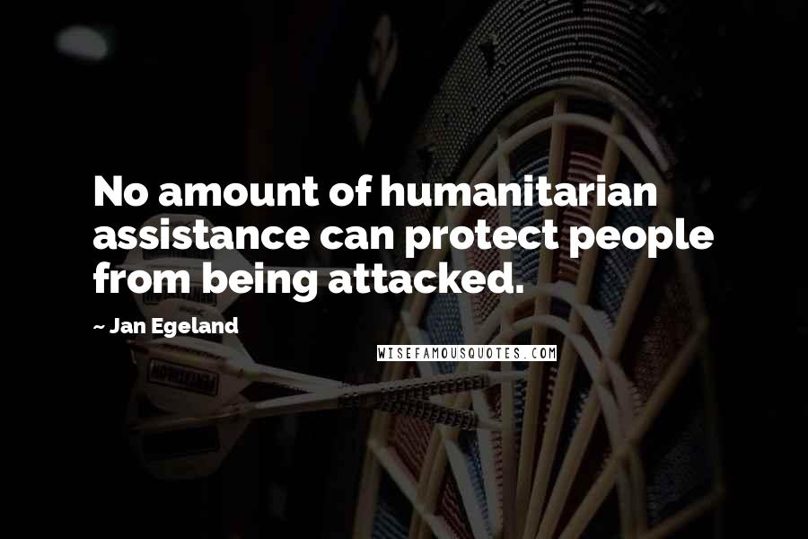 Jan Egeland Quotes: No amount of humanitarian assistance can protect people from being attacked.