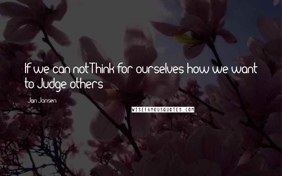 Jan Jansen Quotes: If we can not Think for ourselves how we want to Judge others?