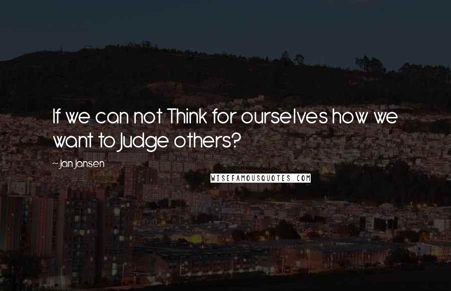 Jan Jansen Quotes: If we can not Think for ourselves how we want to Judge others?