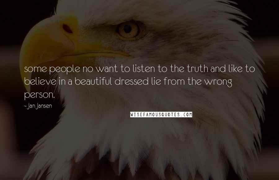 Jan Jansen Quotes: some people no want to listen to the truth and like to believe in a beautiful dressed lie from the wrong person.