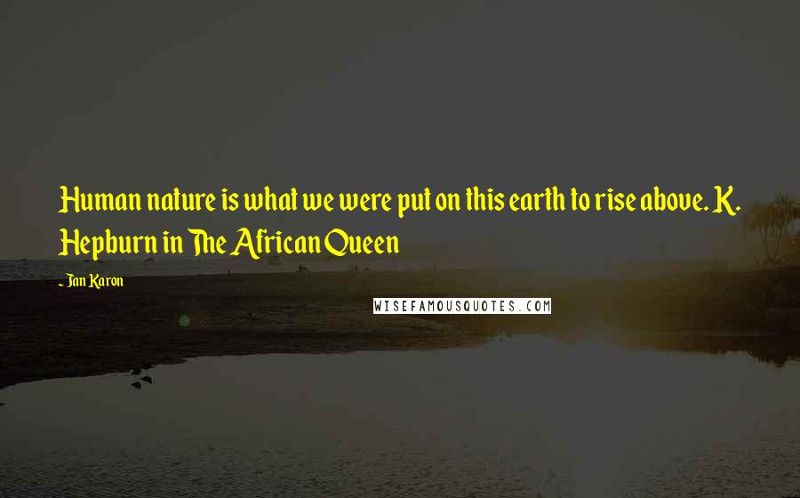 Jan Karon Quotes: Human nature is what we were put on this earth to rise above. K. Hepburn in The African Queen