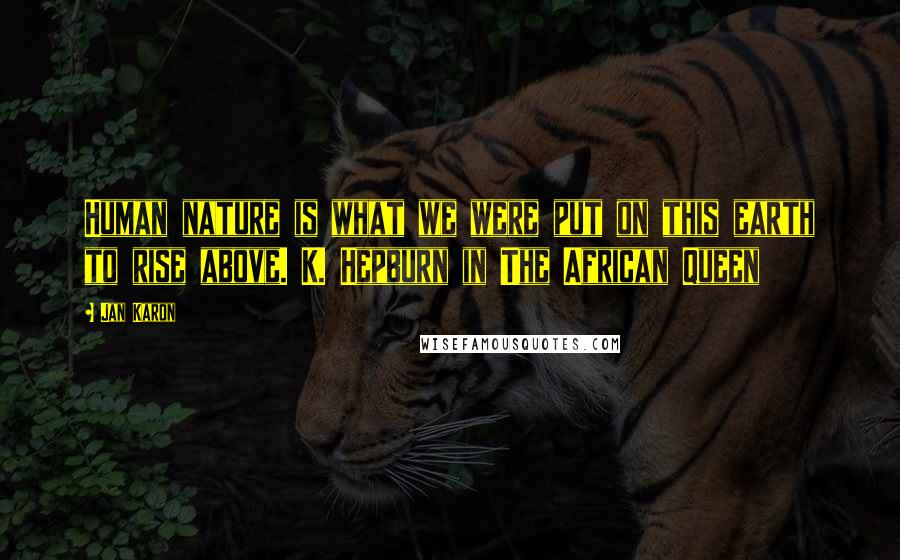 Jan Karon Quotes: Human nature is what we were put on this earth to rise above. K. Hepburn in The African Queen