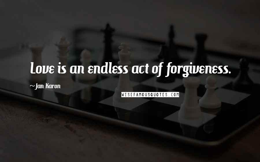 Jan Karon Quotes: Love is an endless act of forgiveness.