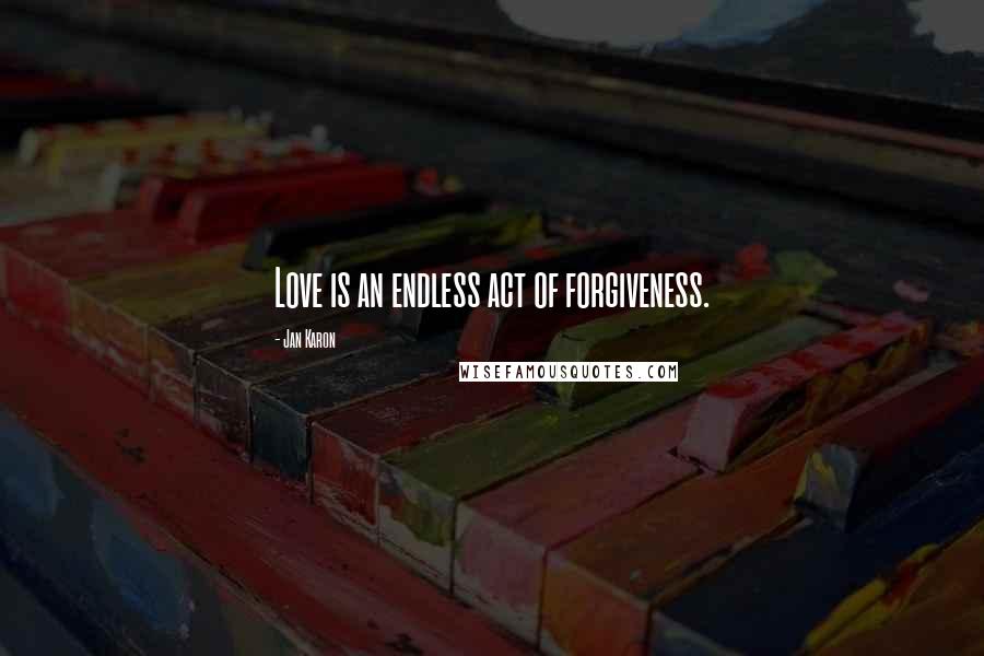 Jan Karon Quotes: Love is an endless act of forgiveness.