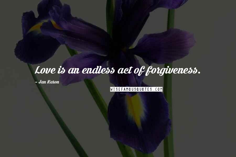 Jan Karon Quotes: Love is an endless act of forgiveness.