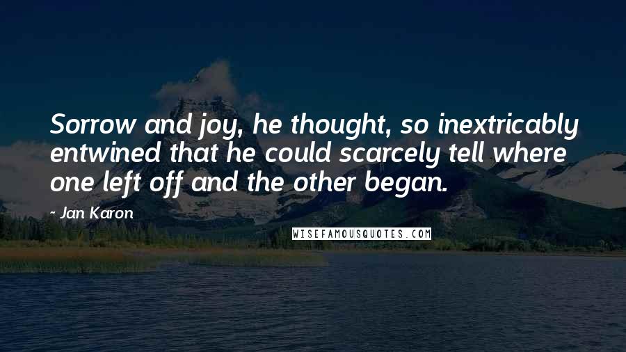 Jan Karon Quotes: Sorrow and joy, he thought, so inextricably entwined that he could scarcely tell where one left off and the other began.