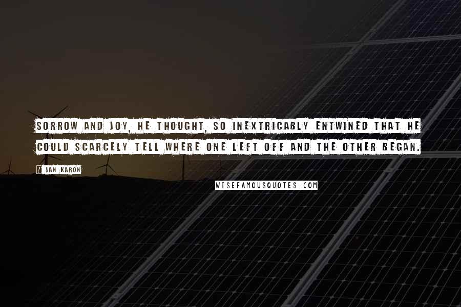 Jan Karon Quotes: Sorrow and joy, he thought, so inextricably entwined that he could scarcely tell where one left off and the other began.