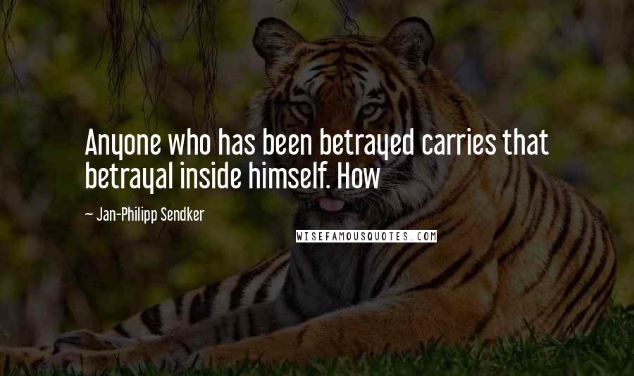 Jan-Philipp Sendker Quotes: Anyone who has been betrayed carries that betrayal inside himself. How