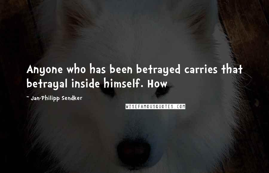 Jan-Philipp Sendker Quotes: Anyone who has been betrayed carries that betrayal inside himself. How