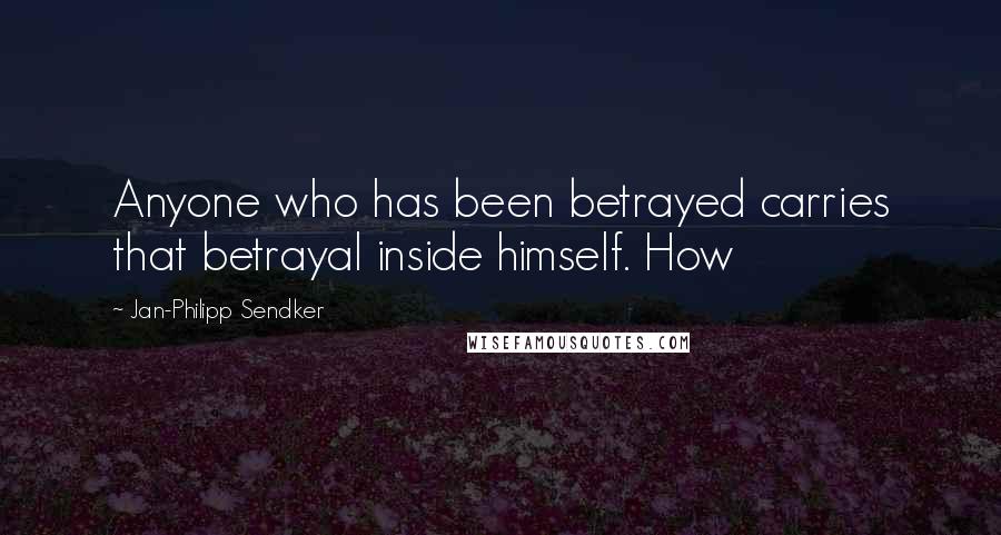 Jan-Philipp Sendker Quotes: Anyone who has been betrayed carries that betrayal inside himself. How