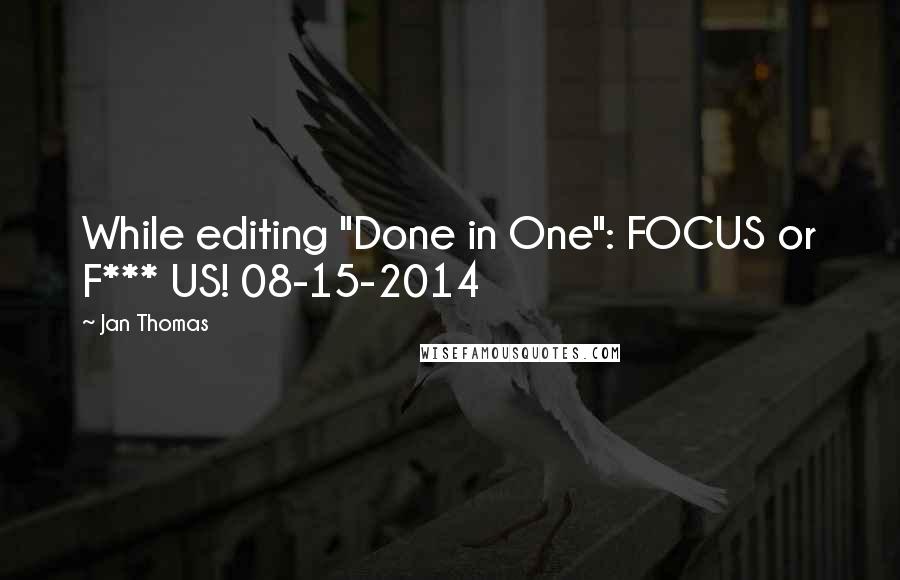 Jan Thomas Quotes: While editing "Done in One": FOCUS or F*** US! 08-15-2014